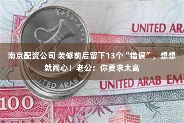南京配资公司 装修前后留下13个“错误”，想想就闹心！老公：你要求太高