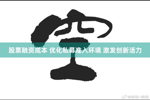 股票融资成本 优化私募准入环境 激发创新活力