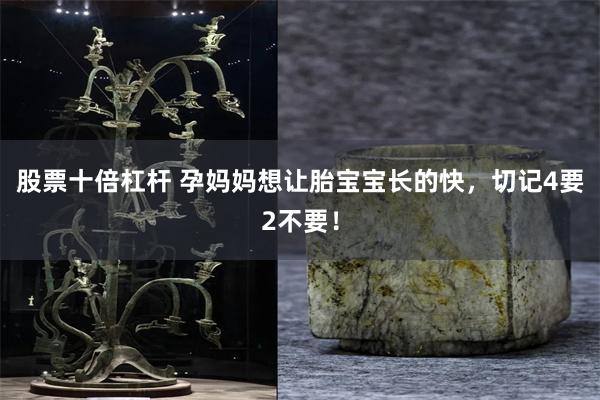 股票十倍杠杆 孕妈妈想让胎宝宝长的快，切记4要2不要！