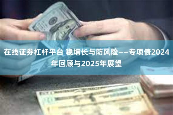 在线证劵杠杆平台 稳增长与防风险——专项债2024年回顾与2025年展望