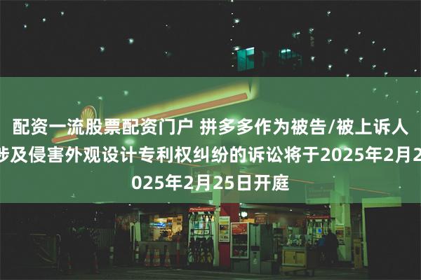 配资一流股票配资门户 拼多多作为被告/被上诉人的12起涉及侵害外观设计专利权纠纷的诉讼将于2025年2月25日开庭