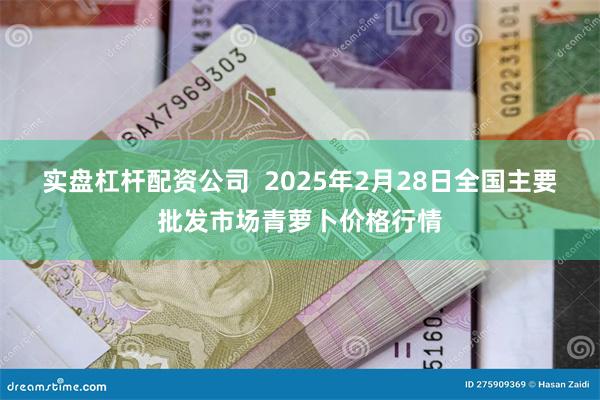 实盘杠杆配资公司 2025年2月28日全国主要批发市场青萝卜价格行情
