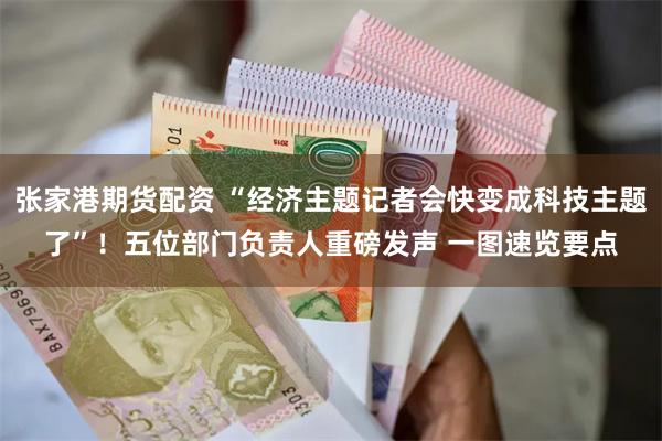 张家港期货配资 “经济主题记者会快变成科技主题了”！五位部门负责人重磅发声 一图速览要点