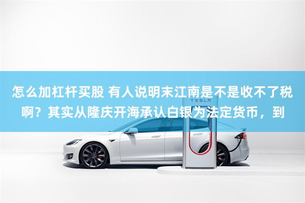 怎么加杠杆买股 有人说明末江南是不是收不了税啊？其实从隆庆开海承认白银为法定货币，到
