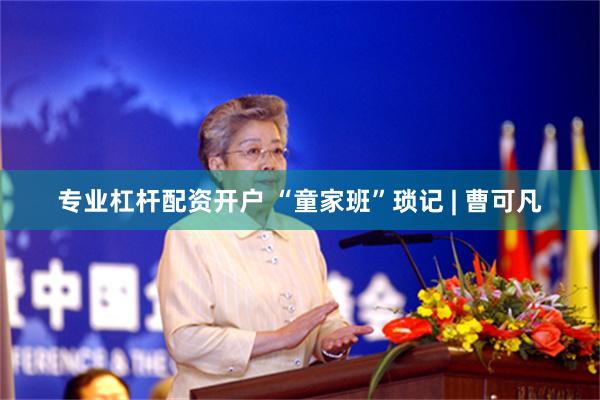 专业杠杆配资开户 “童家班”琐记 | 曹可凡