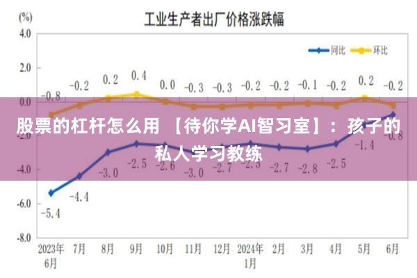 股票的杠杆怎么用 【待你学AI智习室】：孩子的私人学习教练