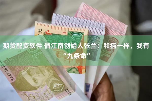 期货配资软件 俏江南创始人张兰：和猫一样，我有“九条命”