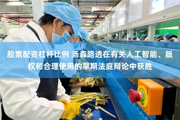 股票配资杠杆比例 汤森路透在有关人工智能、版权和合理使用的早期法庭辩论中获胜