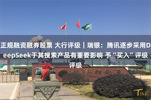 正规融资融券股票 大行评级｜瑞银：腾讯逐步采用DeepSeek于其搜索产品有重要影响 予“买入”评级