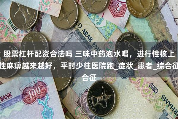 股票杠杆配资合法吗 三味中药泡水喝，进行性核上性麻痹越来越好，平时少往医院跑_症状_患者_综合征