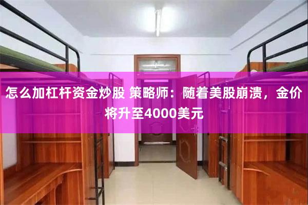 怎么加杠杆资金炒股 策略师：随着美股崩溃，金价将升至4000美元