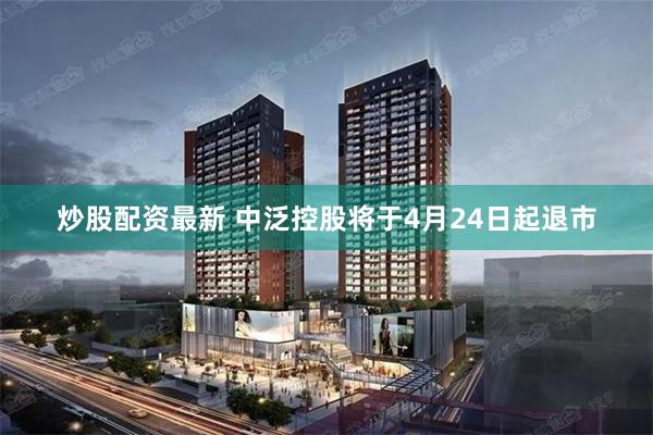 炒股配资最新 中泛控股将于4月24日起退市