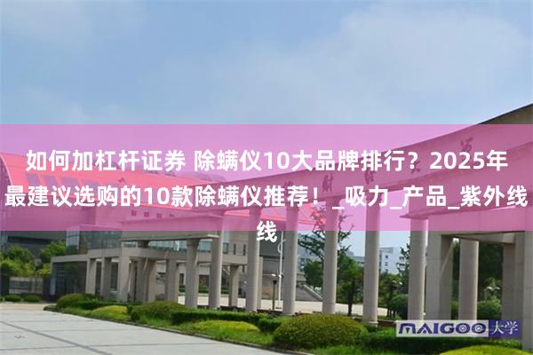 如何加杠杆证券 除螨仪10大品牌排行？2025年最建议选购的10款除螨仪推荐！_吸力_产品_紫外线