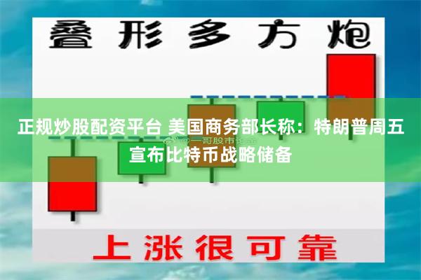 正规炒股配资平台 美国商务部长称：特朗普周五宣布比特币战略储备