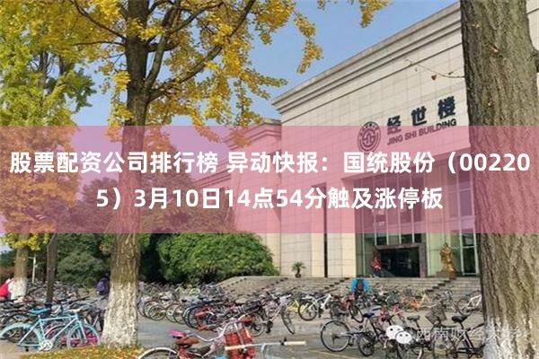 股票配资公司排行榜 异动快报：国统股份（002205）3月10日14点54分触及涨停板