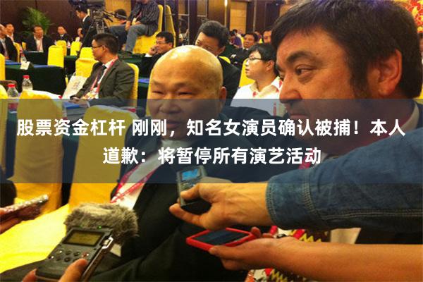 股票资金杠杆 刚刚，知名女演员确认被捕！本人道歉：将暂停所有演艺活动