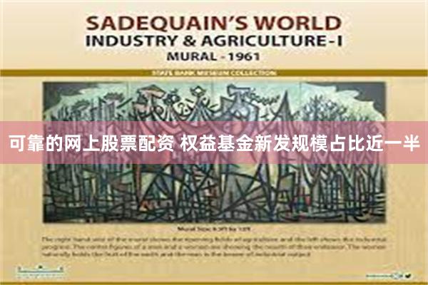 可靠的网上股票配资 权益基金新发规模占比近一半