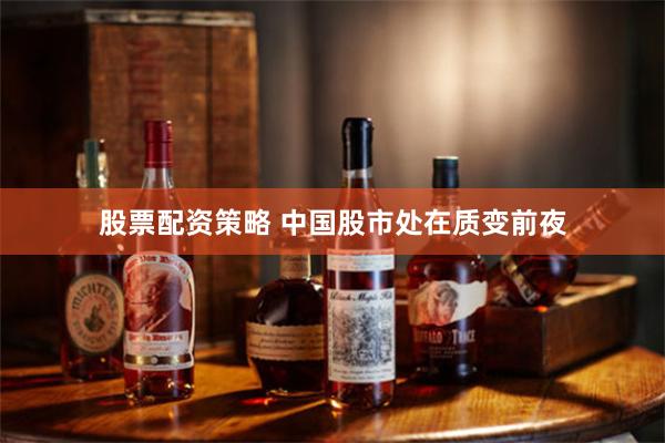股票配资策略 中国股市处在质变前夜
