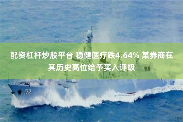 配资杠杆炒股平台 稳健医疗跌4.64% 某券商在其历史高位给予买入评级