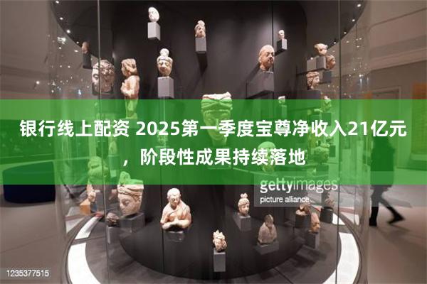 银行线上配资 2025第一季度宝尊净收入21亿元，阶段性成果持续落地