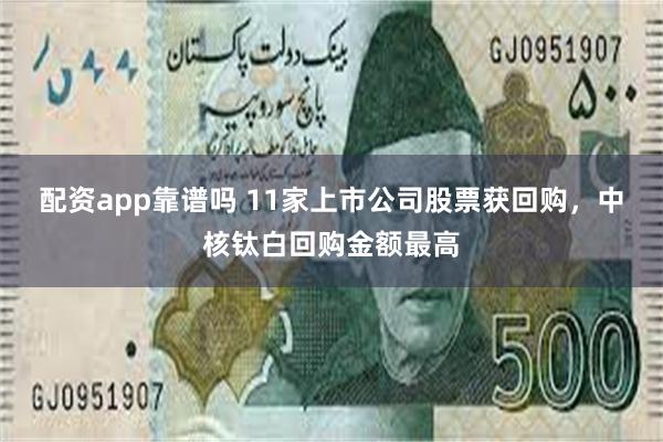 配资app靠谱吗 11家上市公司股票获回购，中核钛白回购金额最高