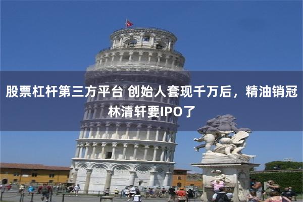 股票杠杆第三方平台 创始人套现千万后，精油销冠林清轩要IPO了