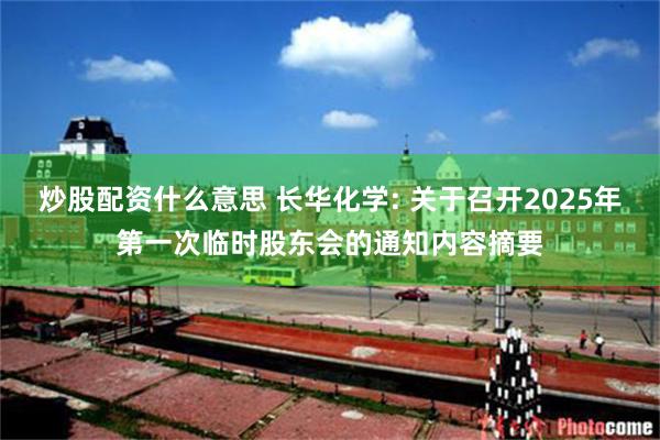 炒股配资什么意思 长华化学: 关于召开2025年第一次临时股东会的通知内容摘要
