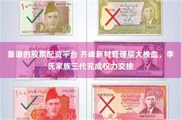 靠谱的股票配资平台 齐峰新材管理层大换血，李氏家族三代完成权力交接