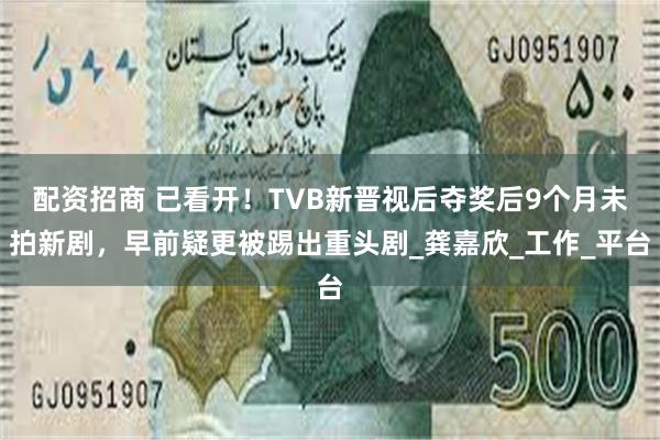 配资招商 已看开！TVB新晋视后夺奖后9个月未拍新剧，早前疑更被踢出重头剧_龚嘉欣_工作_平台