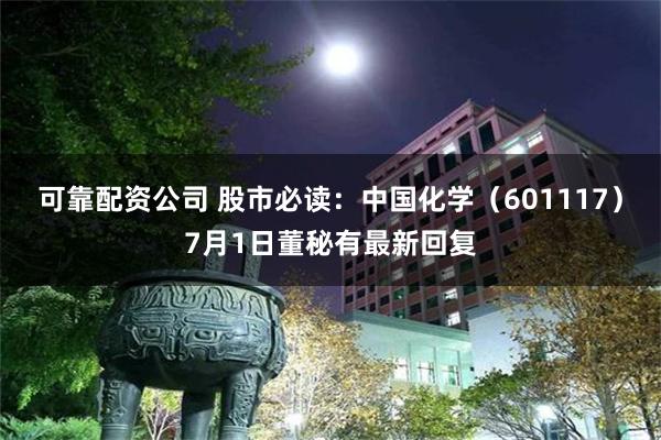 可靠配资公司 股市必读：中国化学（601117）7月1日董秘有最新回复