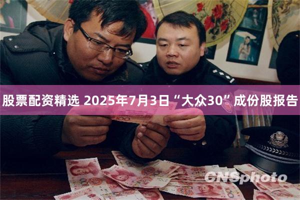 股票配资精选 2025年7月3日“大众30”成份股报告